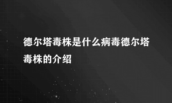 德尔塔毒株是什么病毒德尔塔毒株的介绍