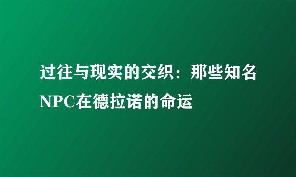过往与现实的交织：那些知名NPC在德拉诺的命运
