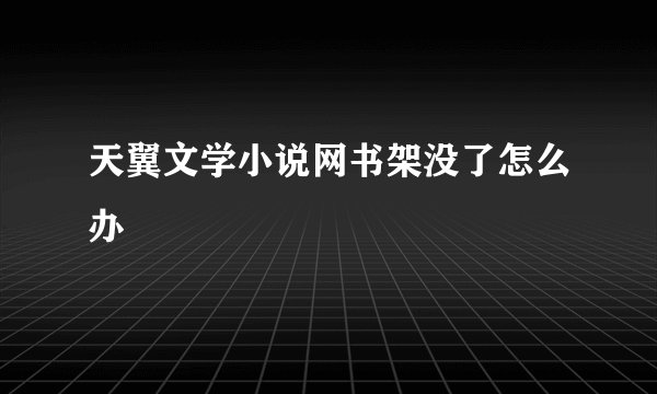 天翼文学小说网书架没了怎么办