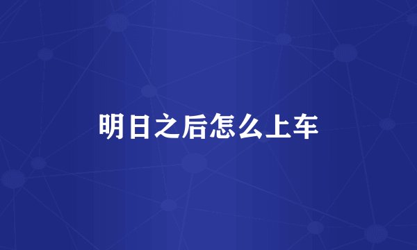 明日之后怎么上车