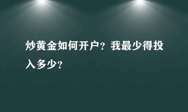 炒黄金如何开户？我最少得投入多少？