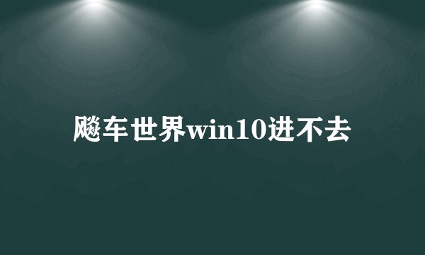 飚车世界win10进不去