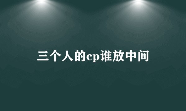 三个人的cp谁放中间