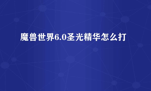 魔兽世界6.0圣光精华怎么打