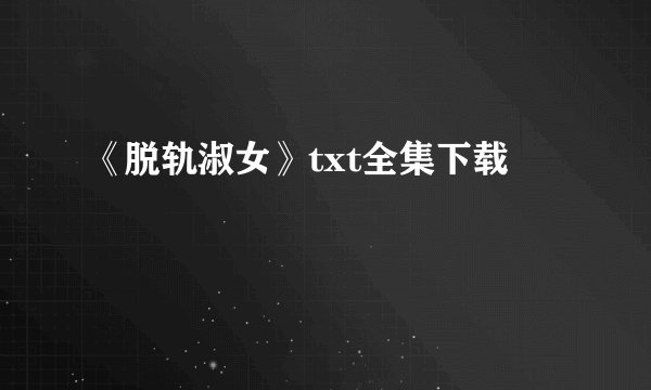 《脱轨淑女》txt全集下载