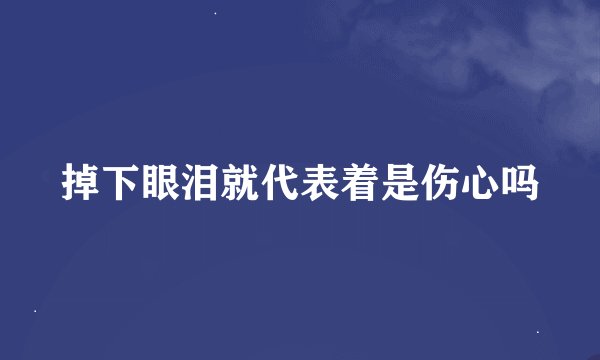 掉下眼泪就代表着是伤心吗