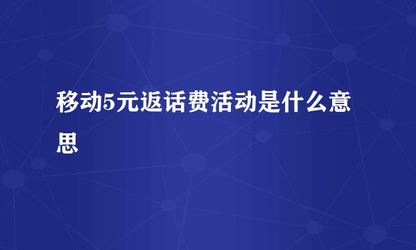 移动5元返话费活动是什么意思