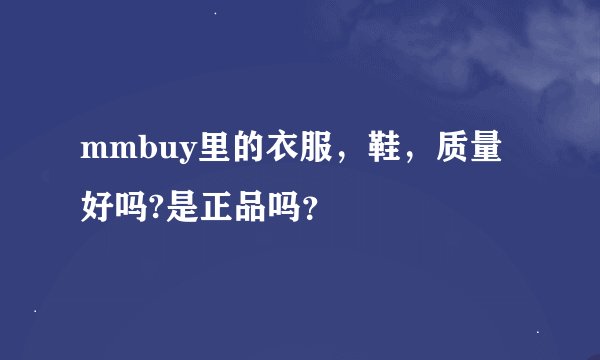 mmbuy里的衣服，鞋，质量好吗?是正品吗？