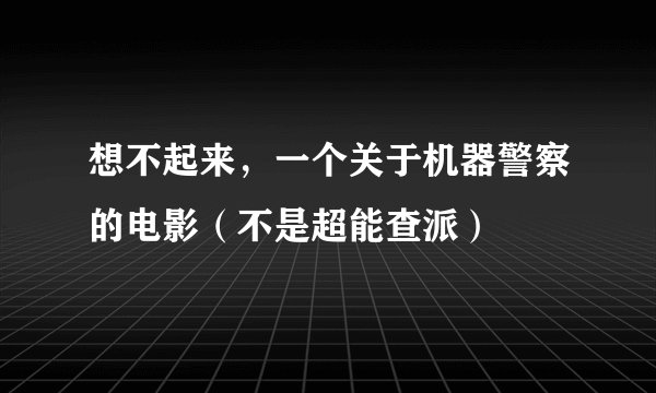 想不起来，一个关于机器警察的电影（不是超能查派）