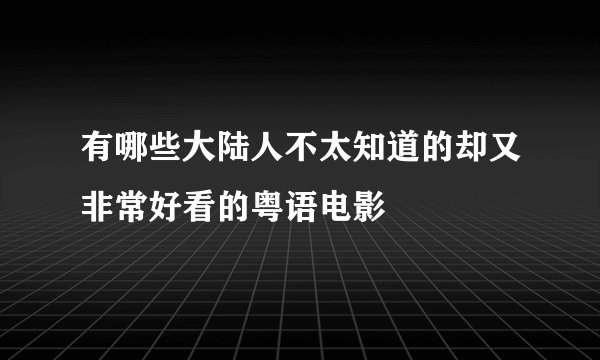 有哪些大陆人不太知道的却又非常好看的粤语电影