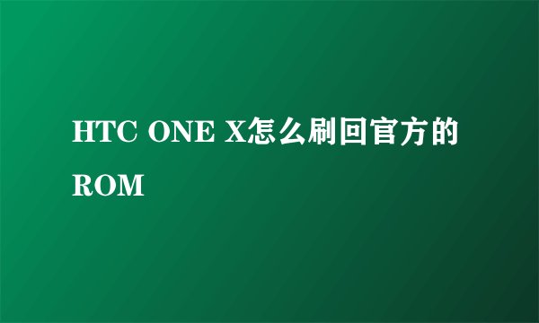 HTC ONE X怎么刷回官方的ROM