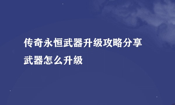 传奇永恒武器升级攻略分享 武器怎么升级