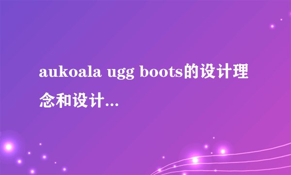 aukoala ugg boots的设计理念和设计宗旨是什么呢？