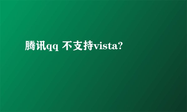 腾讯qq 不支持vista?