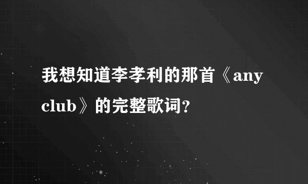 我想知道李孝利的那首《any club》的完整歌词？