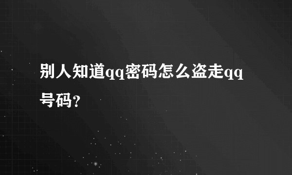 别人知道qq密码怎么盗走qq号码？