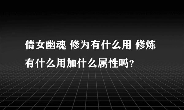 倩女幽魂 修为有什么用 修炼有什么用加什么属性吗？
