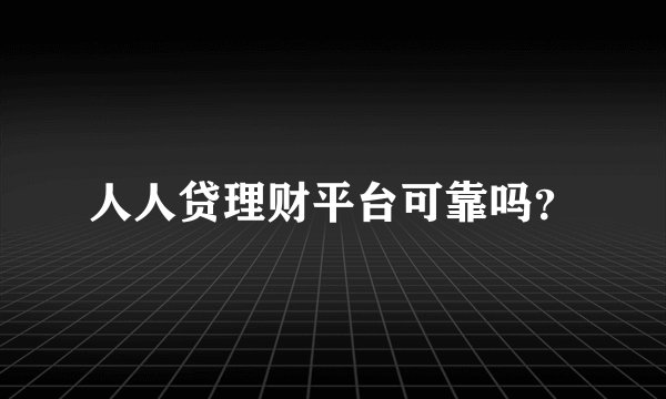 人人贷理财平台可靠吗？