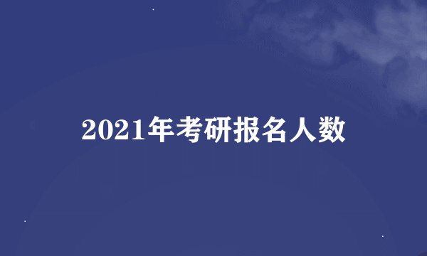 2021年考研报名人数
