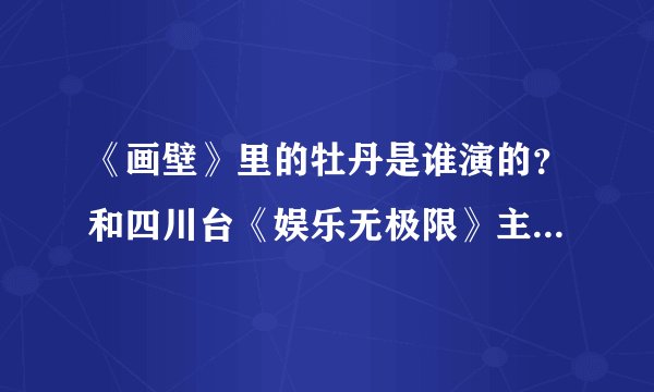 《画壁》里的牡丹是谁演的？和四川台《娱乐无极限》主持人是同一个人吗？
