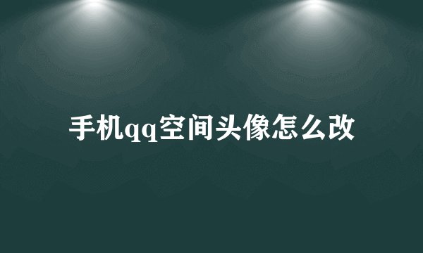 手机qq空间头像怎么改