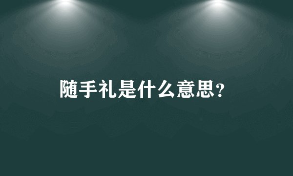 随手礼是什么意思？