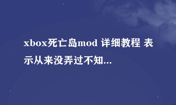 xbox死亡岛mod 详细教程 表示从来没弄过不知道怎么弄