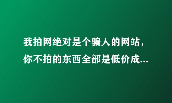 我拍网绝对是个骗人的网站，你不拍的东西全部是低价成交的，你参与拍了，永远拍不到，除非是一些垃圾物品