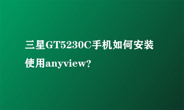 三星GT5230C手机如何安装使用anyview？