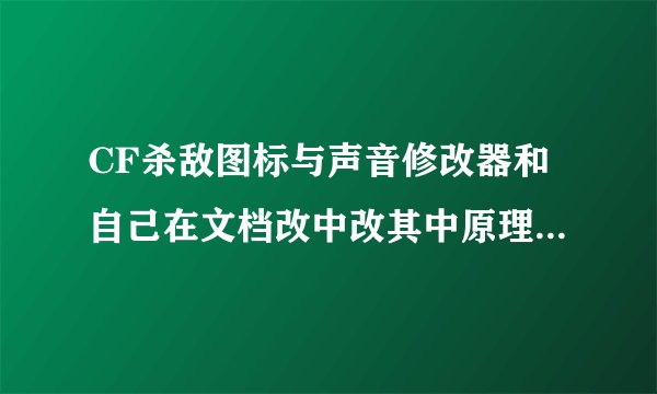 CF杀敌图标与声音修改器和自己在文档改中改其中原理有什么不同么,用杀敌图标修改器会造成封号么,望详细