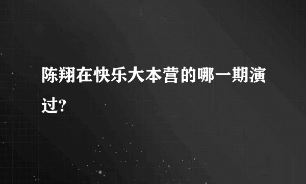 陈翔在快乐大本营的哪一期演过?
