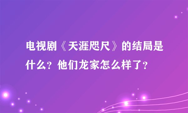 电视剧《天涯咫尺》的结局是什么？他们龙家怎么样了？