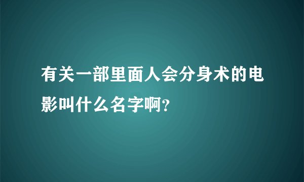 有关一部里面人会分身术的电影叫什么名字啊？