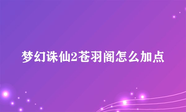 梦幻诛仙2苍羽阁怎么加点