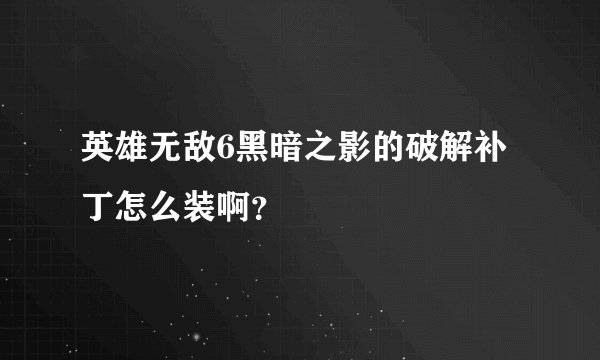 英雄无敌6黑暗之影的破解补丁怎么装啊？