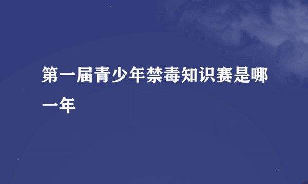 第一届青少年禁毒知识赛是哪一年