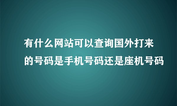 有什么网站可以查询国外打来的号码是手机号码还是座机号码