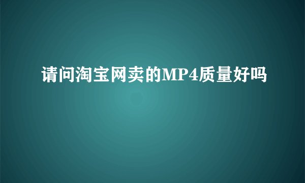 请问淘宝网卖的MP4质量好吗