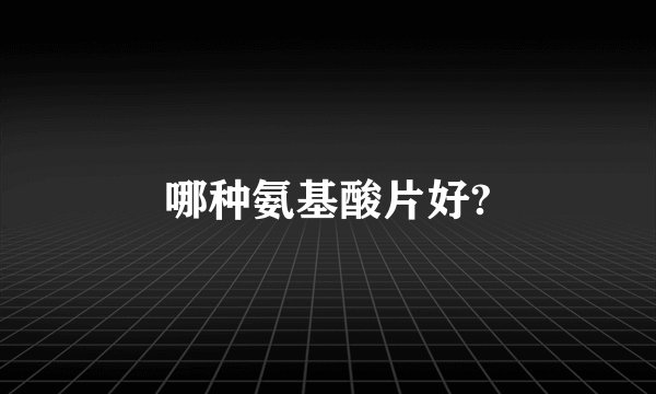 哪种氨基酸片好?