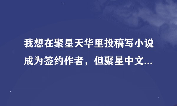 我想在聚星天华里投稿写小说成为签约作者，但聚星中文网好像改版了，改版后的是与以前不一样