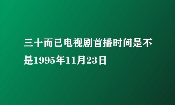 三十而已电视剧首播时间是不是1995年11月23日