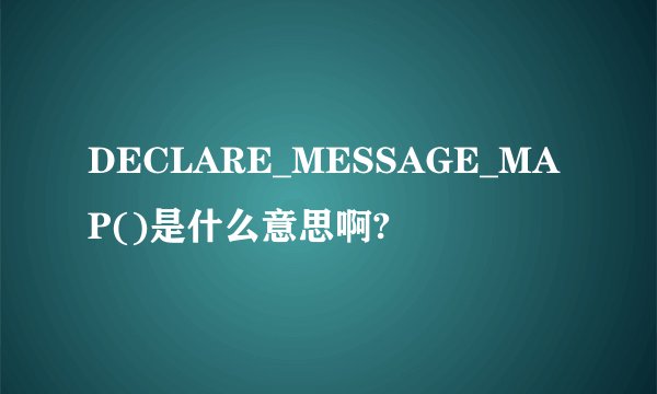 DECLARE_MESSAGE_MAP()是什么意思啊?