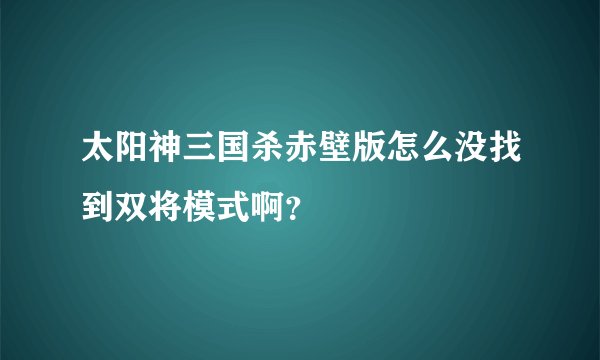太阳神三国杀赤壁版怎么没找到双将模式啊？