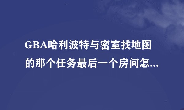 GBA哈利波特与密室找地图的那个任务最后一个房间怎么进去?