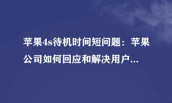 苹果4s待机时间短问题：苹果公司如何回应和解决用户的困扰？