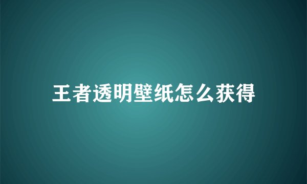 王者透明壁纸怎么获得