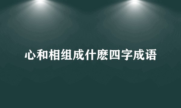 心和相组成什麽四字成语