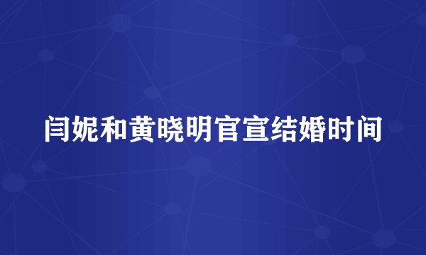 闫妮和黄晓明官宣结婚时间