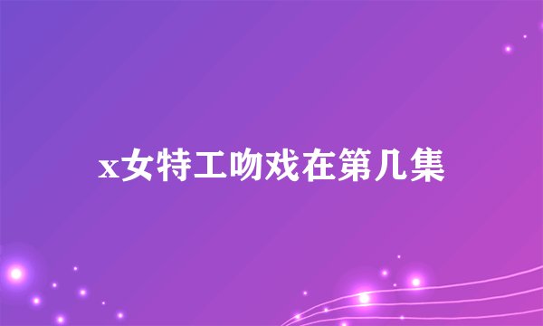 x女特工吻戏在第几集