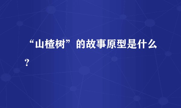 “山楂树”的故事原型是什么？